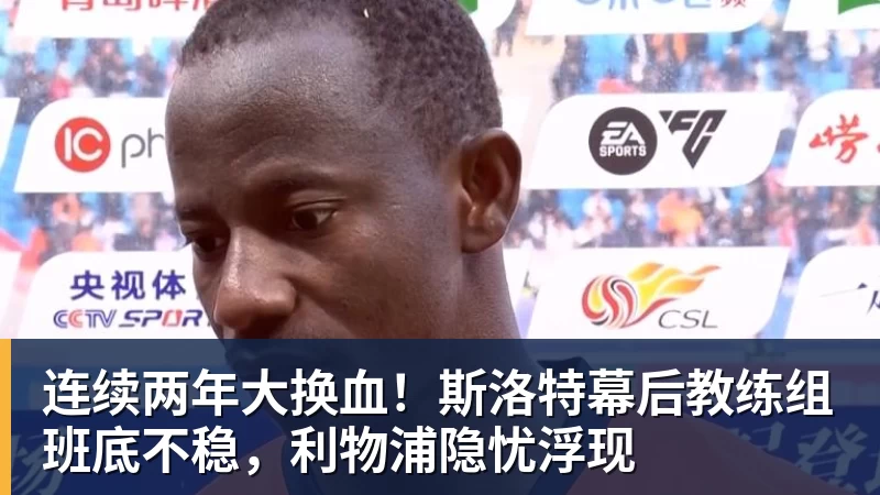 连续两年大换血！斯洛特幕后教练组班底不稳，利物浦隐忧浮现